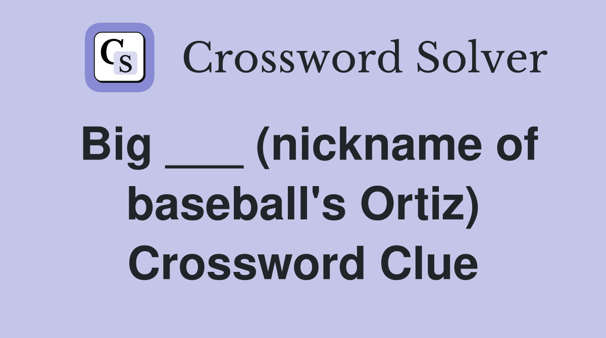 Big ___ (nickname of baseball's Ortiz) Crossword Clue Answers